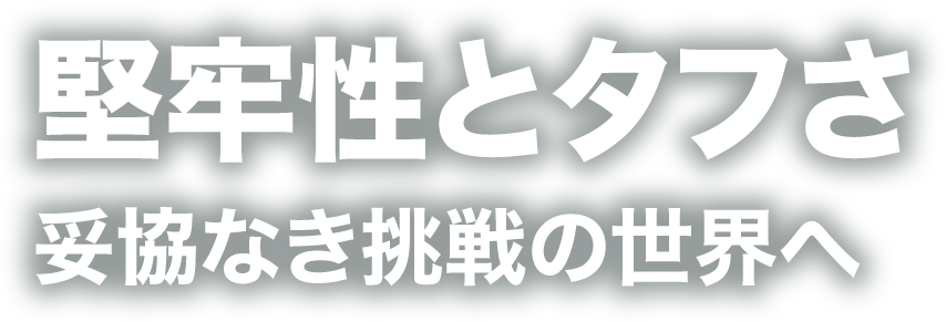 堅牢性とタフさ　妥協なき挑戦の世界へ